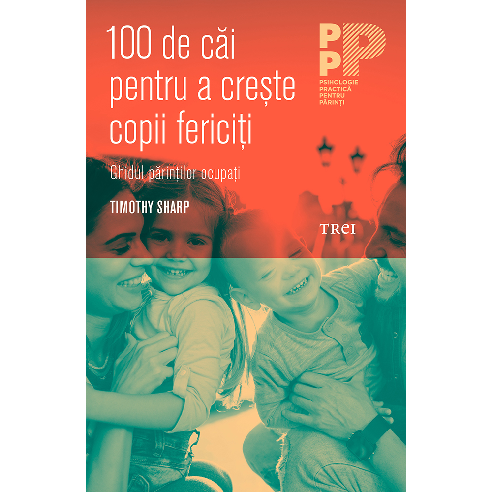Carte editura trei, 100 de cai pentru a creste copii fericiti, timothy j. sharp