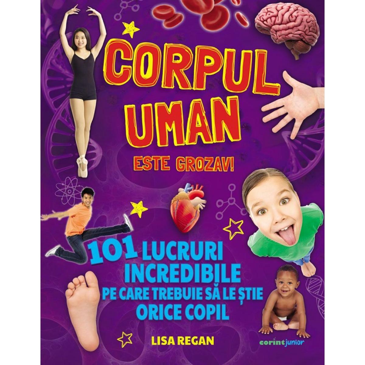 Corpul uman este grozav! 101 lucruri incredibile pe care trebuie sa le stie orice copil, Lisa Regan