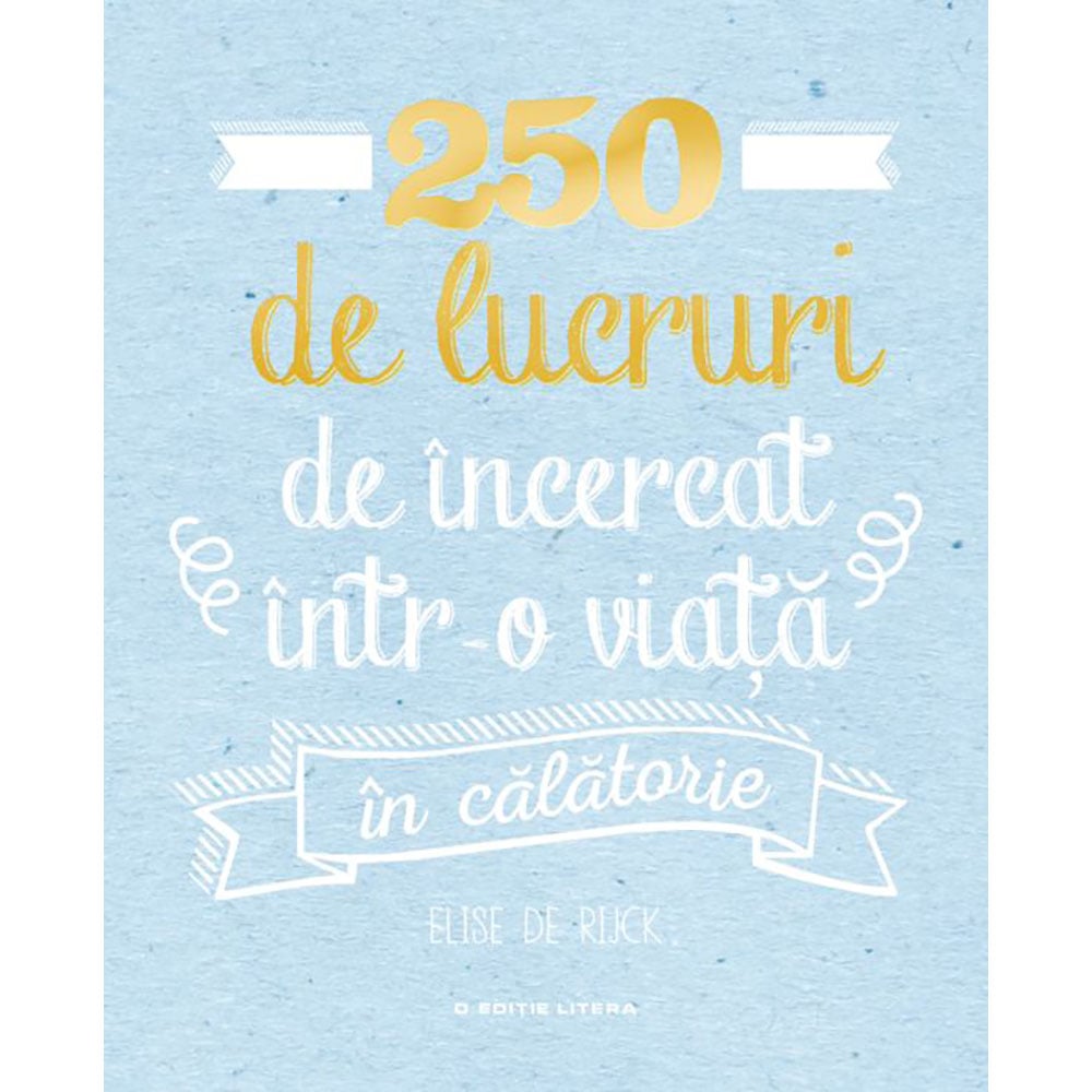 Carte Editura Litera, 250 de lucruri de incercat intr-o viata – in calatorie, Elise de Rijck 250