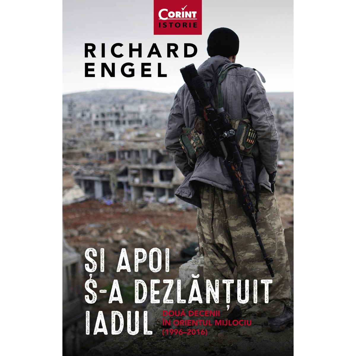 Carte Editura Corint, Si apoi s-a dezlantuit Iadul. Doua decenii in Orientul Mijlociu (1996 - 2016), Richard Engel