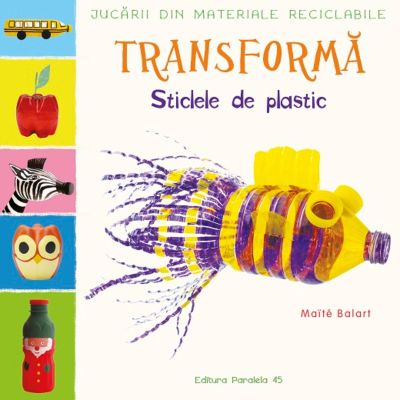 N01073821_001w 9789734738212 Jucarii din materiale reciclabile. Transforma sticlele din plastic, Maite Balart