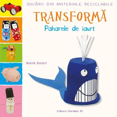 N01073822_001w 9789734738229 Jucarii din materiale reciclabile. Transforma paharele de iaurt, Maite Balart
