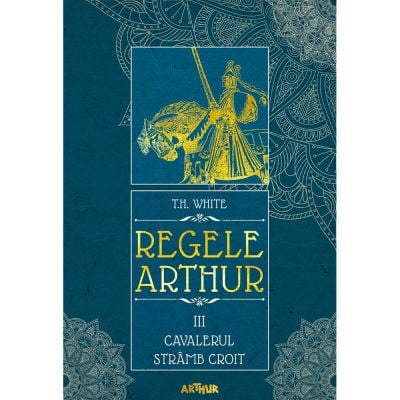 PX1051_001w Carte Editura Arthur, Regele Arthur 3. Cavalerul stramb croit, T.H. White