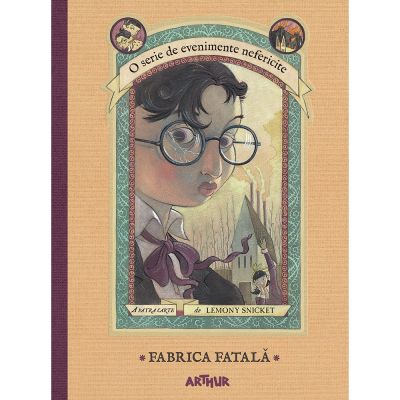 PX155_001w Carte Editura Arthur, Evenimente nefericite 4. Fabrica fatala, Lemony Snicket