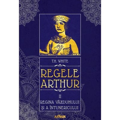 PX221_001w Carte Editura Arthur, Regele Arthur 2. Regina vazduhului si a intunericului, T.H. White