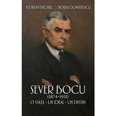 RAO7580_001w 9786060067580 Sever Bocu, 1874-1951. O viata, un ideal, un destin. Florian Bichir, Horia Dumitrescu