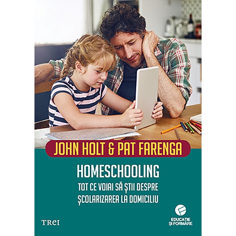 Carte Editura Trei, Homeschooling. Tot ce voiai sa stii despre scolarizarea la domiciliu, John Holt