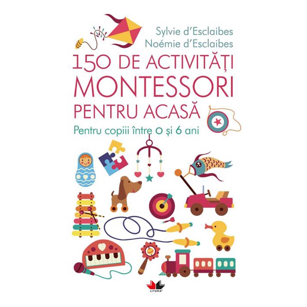 Carte Editura Litera, 150 de activitati Montessori pentru acasa, Sylvie d'Esclaibes, Noemie d'Esclaibes