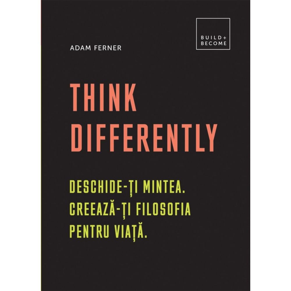 Think differently: Deschide-ti mintea. Creeaza-ti filosofia pentru viata, Adam Ferner