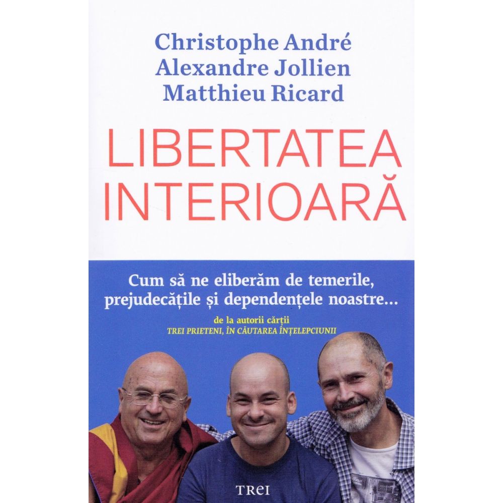 Libertatea interioara, Christophe Andre, Alexandre Jollien, Matthieu Ricard