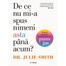 De ce nu mi-a spus nimeni asta pana acum? Sfaturi practice pentru zile cu susul in jos, Dr. Julie Smith