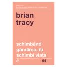 Schimband gandirea, iti schimbi viata Editia IV revizuita, Brian Tracy