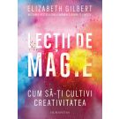 Lectii de magie. Cum sa-ti cultivi creativitatea, Elizabeth Gilbert 