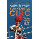 Bun venit la circ. Eseuri despre lumea de azi, Alessandro Baricco 
