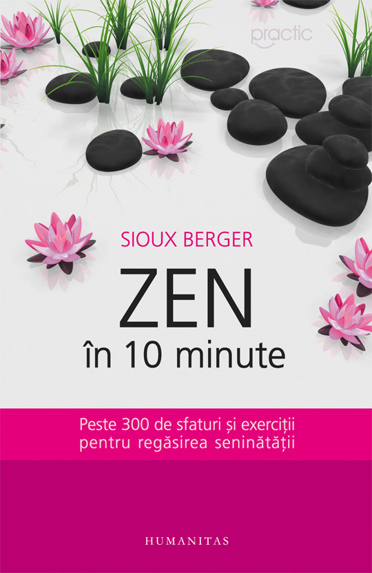 Zen in 10 minute. Peste 300 de sfaturi si exercitii pentru regasirea seninatatii Sioux Berger